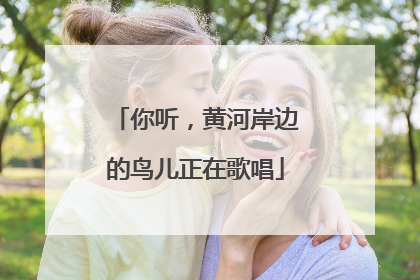 你听，黄河岸边的鸟儿正在歌唱